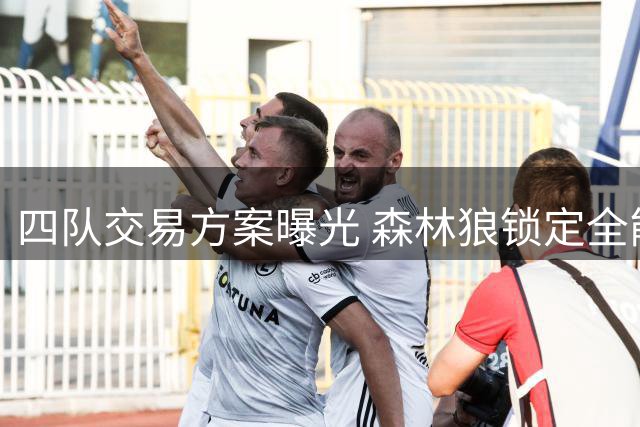 四队交易方案曝光 森林狼锁定全能前锋 库里或赴独行侠
